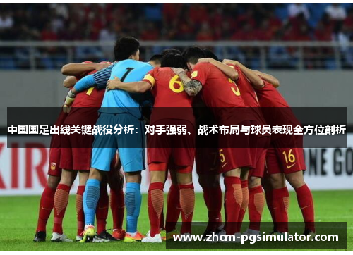 中国国足出线关键战役分析：对手强弱、战术布局与球员表现全方位剖析