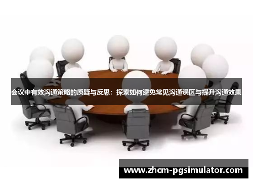 会议中有效沟通策略的质疑与反思：探索如何避免常见沟通误区与提升沟通效果