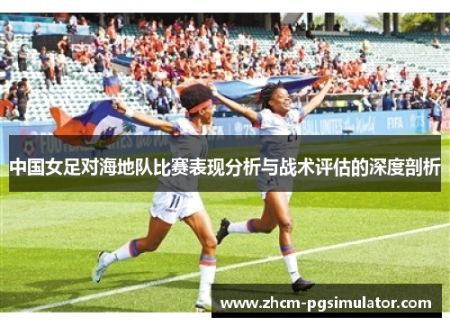 中国女足对海地队比赛表现分析与战术评估的深度剖析