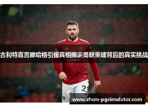 古利特直言滕哈格引援真相揭露曼联重建背后的真实挑战
