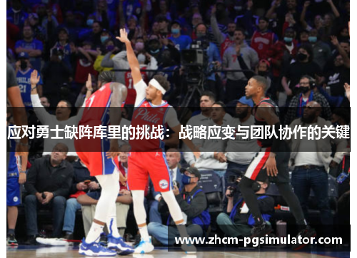 应对勇士缺阵库里的挑战：战略应变与团队协作的关键