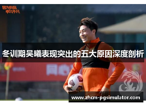 冬训期吴曦表现突出的五大原因深度剖析