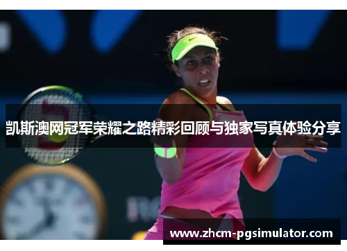 凯斯澳网冠军荣耀之路精彩回顾与独家写真体验分享