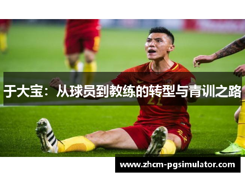 于大宝：从球员到教练的转型与青训之路