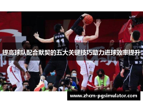 提高球队配合默契的五大关键技巧助力进球效率提升