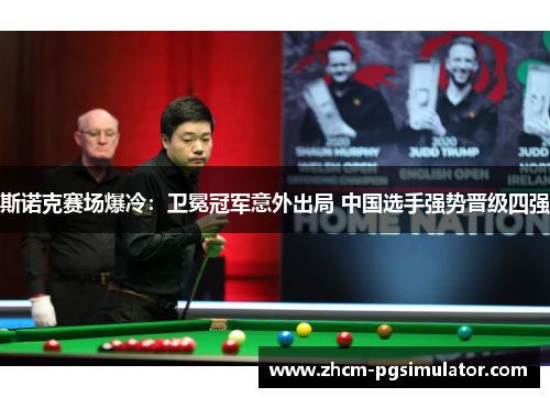 斯诺克赛场爆冷：卫冕冠军意外出局 中国选手强势晋级四强