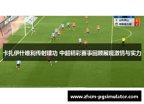 卡扎伊什维利传射建功 中超精彩赛事回顾展现激情与实力