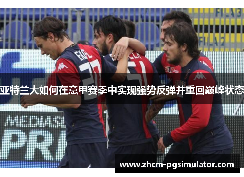 亚特兰大如何在意甲赛季中实现强势反弹并重回巅峰状态