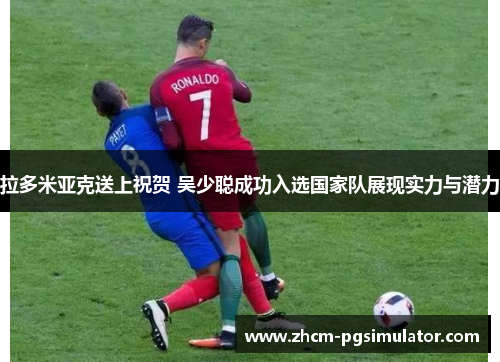 拉多米亚克送上祝贺 吴少聪成功入选国家队展现实力与潜力