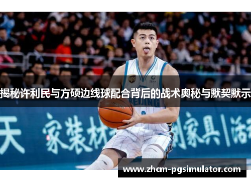 揭秘许利民与方硕边线球配合背后的战术奥秘与默契默示