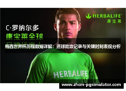 梅西世界杯历程数据详解：进球助攻记录与关键时刻表现分析