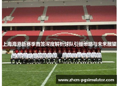上海海港新赛季首签深度解析球队引援策略与未来展望