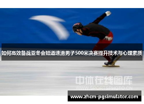 如何高效备战亚冬会短道速滑男子500米决赛提升技术与心理素质