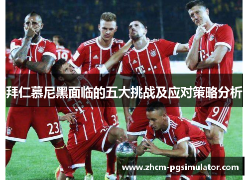 拜仁慕尼黑面临的五大挑战及应对策略分析