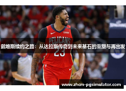 戴维斯续约之路：从达拉斯传奇到未来基石的重塑与再出发