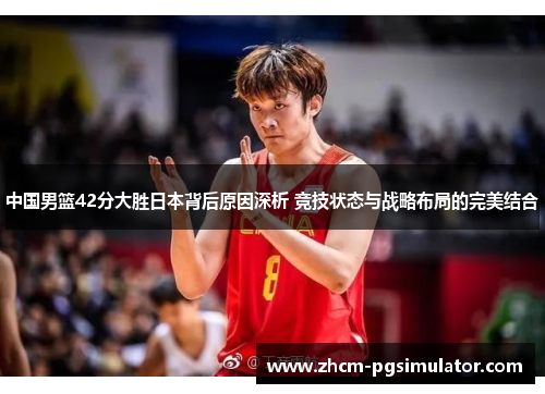 中国男篮42分大胜日本背后原因深析 竞技状态与战略布局的完美结合