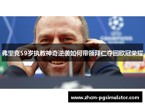 弗里克59岁执教神奇逆袭如何带领拜仁夺回欧冠荣耀