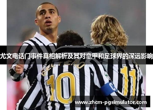 尤文电话门事件真相解析及其对意甲和足球界的深远影响