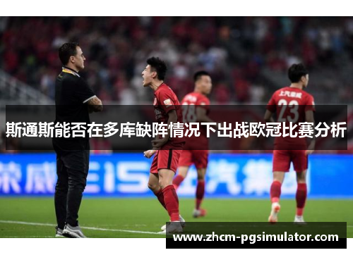 斯通斯能否在多库缺阵情况下出战欧冠比赛分析