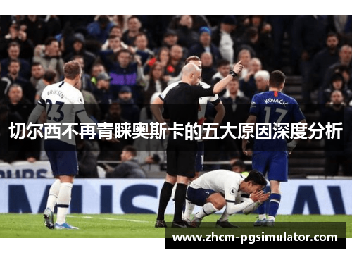 切尔西不再青睐奥斯卡的五大原因深度分析