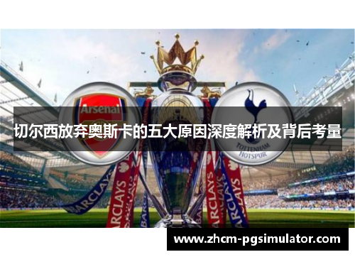 切尔西放弃奥斯卡的五大原因深度解析及背后考量