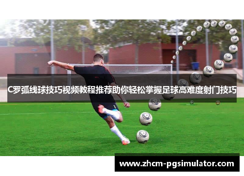 C罗弧线球技巧视频教程推荐助你轻松掌握足球高难度射门技巧