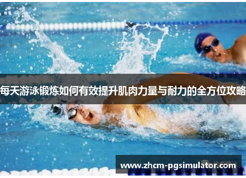 每天游泳锻炼如何有效提升肌肉力量与耐力的全方位攻略