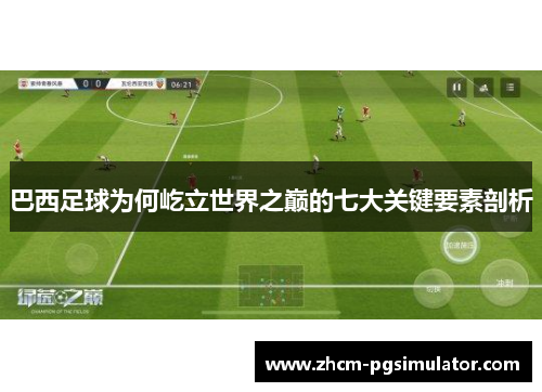 巴西足球为何屹立世界之巅的七大关键要素剖析