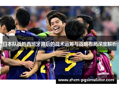 日本队战胜西班牙背后的战术运筹与战略布局深度解析