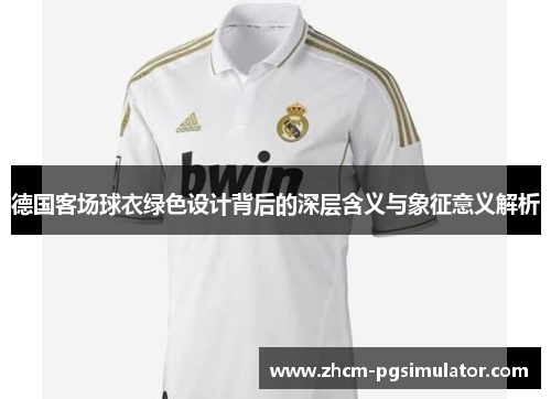 德国客场球衣绿色设计背后的深层含义与象征意义解析