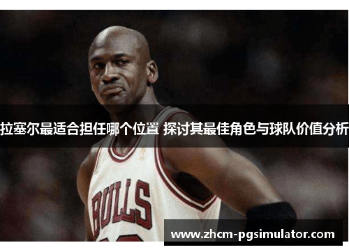 拉塞尔最适合担任哪个位置 探讨其最佳角色与球队价值分析