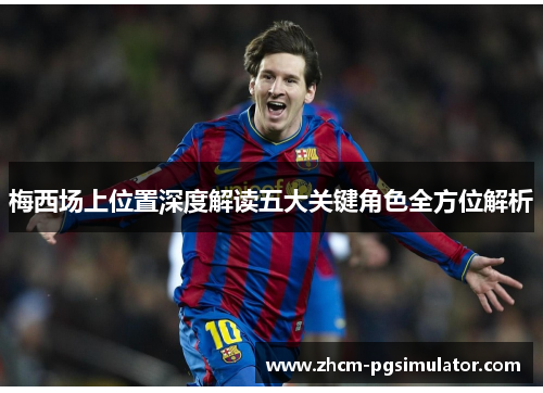 梅西场上位置深度解读五大关键角色全方位解析