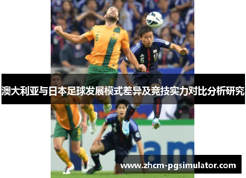 澳大利亚与日本足球发展模式差异及竞技实力对比分析研究