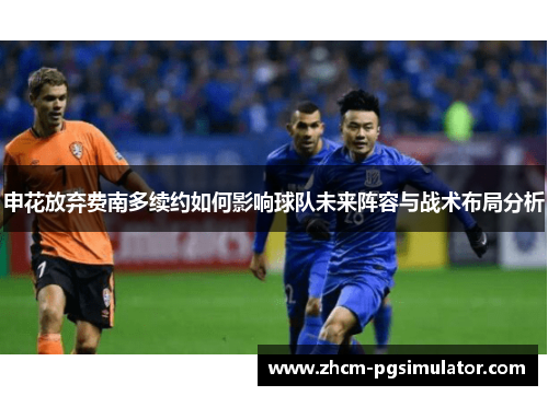 申花放弃费南多续约如何影响球队未来阵容与战术布局分析