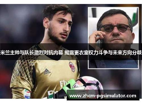 米兰主帅与队长激烈对抗内幕 揭露更衣室权力斗争与未来方向分歧