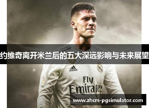 约维奇离开米兰后的五大深远影响与未来展望