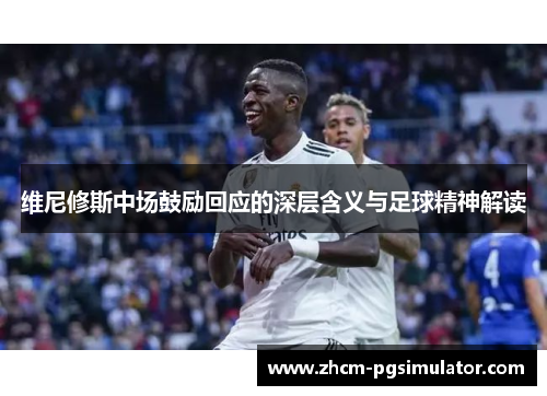 维尼修斯中场鼓励回应的深层含义与足球精神解读