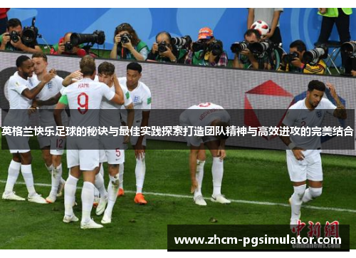 英格兰快乐足球的秘诀与最佳实践探索打造团队精神与高效进攻的完美结合