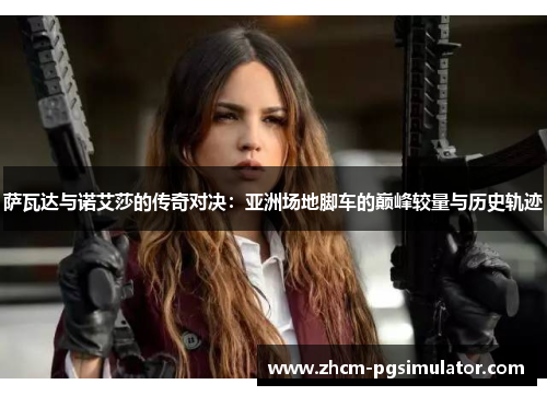 萨瓦达与诺艾莎的传奇对决：亚洲场地脚车的巅峰较量与历史轨迹