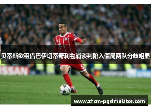 贝蒂斯欲租借巴伊切蒂奇利物浦谈判陷入僵局两队分歧明显
