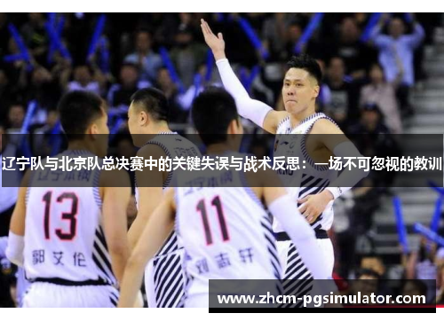 辽宁队与北京队总决赛中的关键失误与战术反思：一场不可忽视的教训