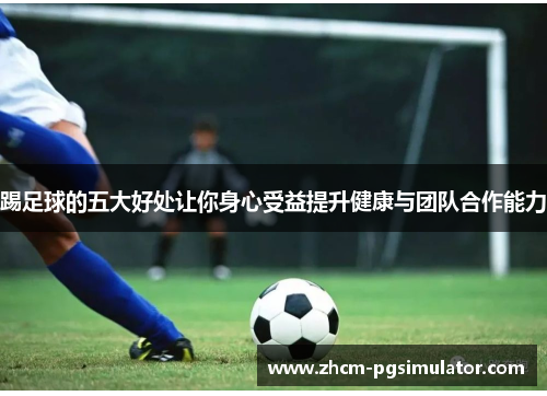 踢足球的五大好处让你身心受益提升健康与团队合作能力