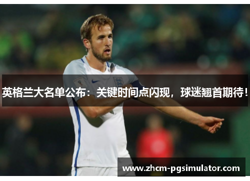 英格兰大名单公布：关键时间点闪现，球迷翘首期待！