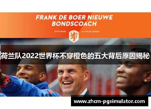 荷兰队2022世界杯不穿橙色的五大背后原因揭秘