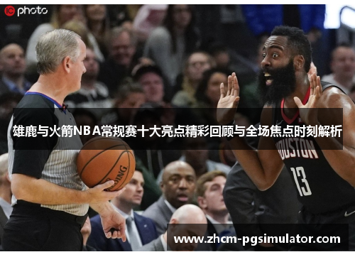 雄鹿与火箭NBA常规赛十大亮点精彩回顾与全场焦点时刻解析