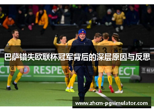 巴萨错失欧联杯冠军背后的深层原因与反思