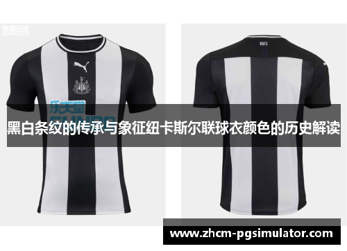 黑白条纹的传承与象征纽卡斯尔联球衣颜色的历史解读