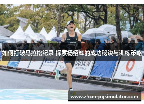 如何打破马拉松纪录 探索杨绍辉的成功秘诀与训练策略