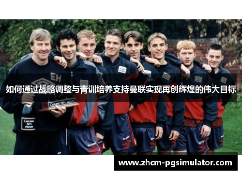 如何通过战略调整与青训培养支持曼联实现再创辉煌的伟大目标