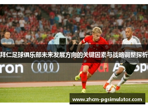 拜仁足球俱乐部未来发展方向的关键因素与战略调整探析 拜仁足球俱乐部未来发展方向的关键因素与战略调整探析